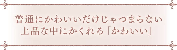 普通にかわいいだけじゃつまらない上品な中にかくれる「かわいい」