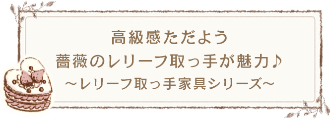 ～レリーフ取っ手家具シリーズ～