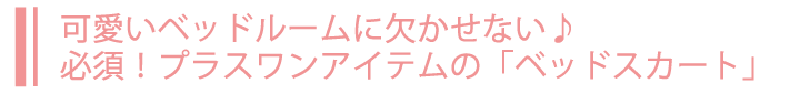 可愛いベッドルームに欠かせない♪必須アイテムの「ベッドスカート」