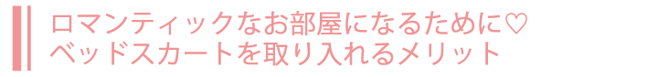ロマンティックなお部屋になるために♡ベッドスカートを取り入れるメリット