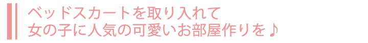 ベッドスカートを取り入れて女の子に人気の可愛いお部屋作りを♪