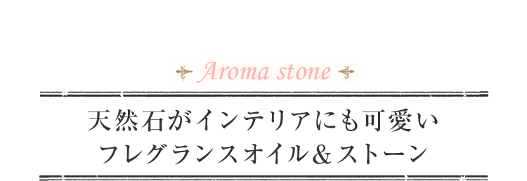 Aroma stone 天然石がインテリアにも可愛いフレグランスオイル＆ストーン