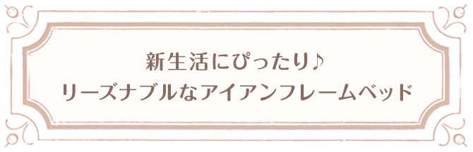 新生活にぴったり♪ リーズナブルなアイアンフレームベッド