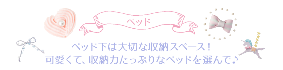 ベッド　ベッド下は大切な収納スペース！可愛くて、収納力たっぷりなベッドを選んで♪