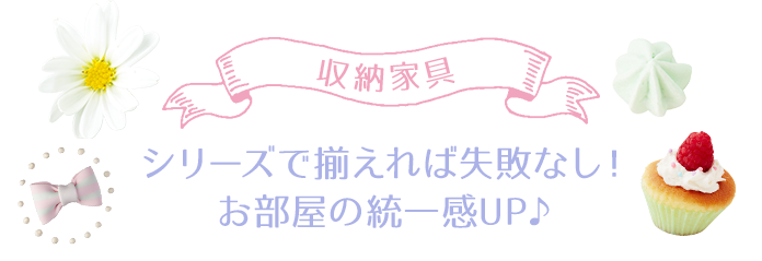 収納家具　シリーズで揃えれば失敗なし！お部屋の統一感UP♪