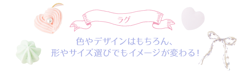 ラグ　色やデザインはもちろん、形やサイズ選びでもイメージが変わる！