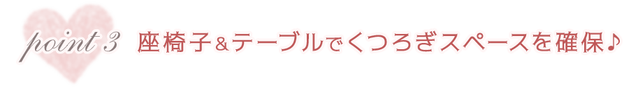 座椅子＆テーブルでくつろぎスペースを確保♪