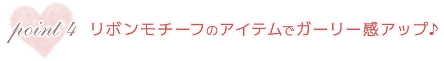 リボンモチーフのアイテムでガーリー感アップ♪
