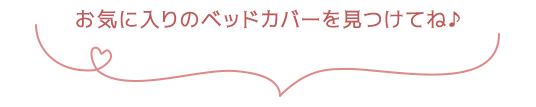 お気に入りのベッドカバーを見つけてね