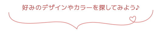 好みのデザインやカラーを探してみよう♪