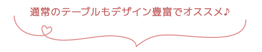 通常のテーブルもデザイン豊富でオススメ♪