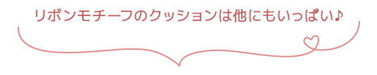リボンモチーフのクッションは他にもいっぱい♪