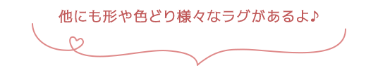 他にも形や色どり様々なラグがあるよ♪