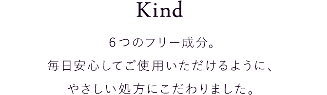 ６つのフリー成分。毎日安心してご使用いただけるように、やさしい処方にこだわりました。