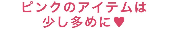 ピンクのアイテムは少し多めに♥