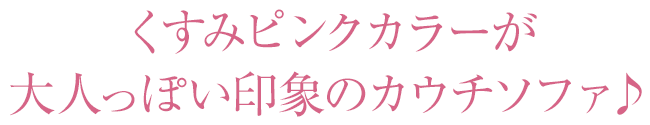 くすみピンクカラーが大人っぽい印象のカウチソファ♪