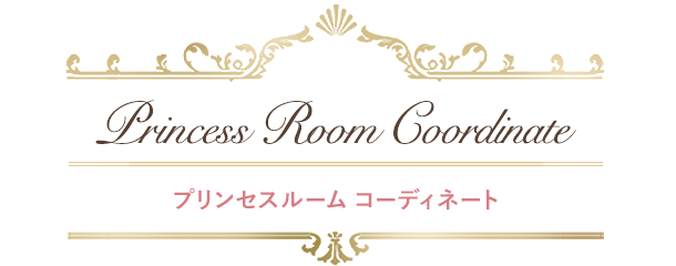 Princess Room Coordinate　プリンセスルーム　コーディネート