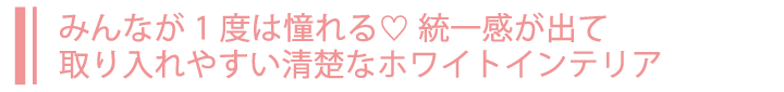 みんなが1度は憧れる♡統一感が出て取り入れやすい清楚なホワイトインテリア