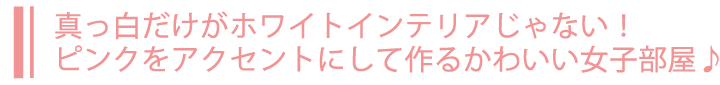 真っ白だけがホワイトインテリアじゃない！アクセントにピンクをプラス♡ポイント使いで作るかわいい女子部屋♪