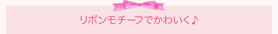 リボンモチーフでかわいく♪