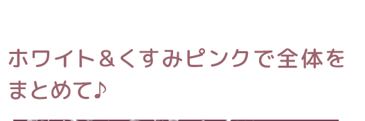 ホワイト＆くすみピンクで全体をまとめて♪