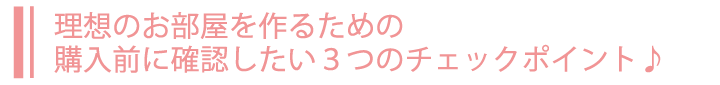 理想のお部屋を作るための購入前に確認したい３つのチェックポイント