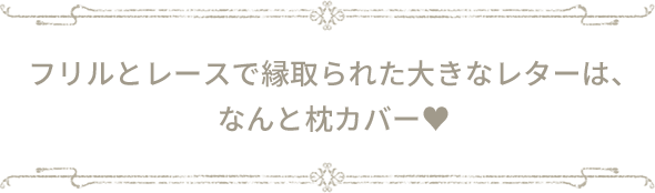 フリルとレースで縁取られた大きなレターは、なんと枕カバー