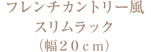 フレンチカントリー風スリムラック（幅２０ｃｍ）