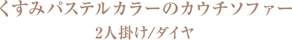 くすみパステルカラーのカウチソファー2人掛け/ダイヤ