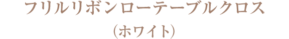 フリルリボンローテーブルクロス（ホワイト）