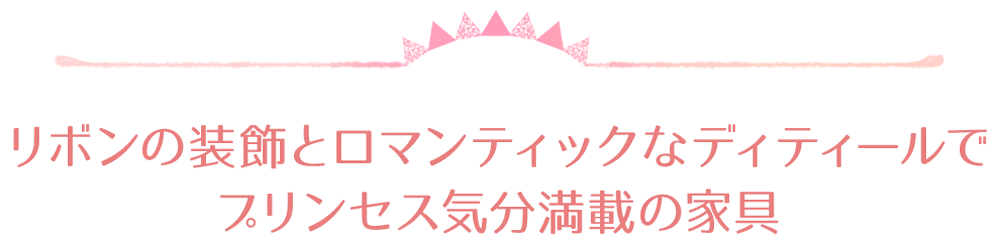 リボンの装飾とロマンティックなディティールでプリンセス気分満載の家具