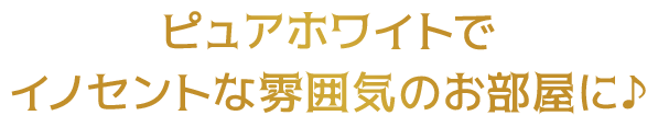 ピュアホワイトでイノセントな雰囲気のお部屋に♪