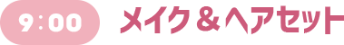 9:00 メイク&ヘアセット