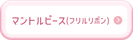 マントルピース(フリルリボン)