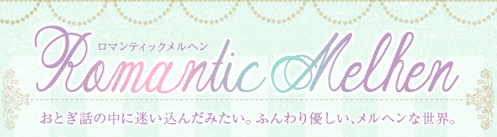 Romantic Melhen(ロマンティックメルヘン) おとぎ話の中に迷い込んだみたい。ふんわり優しい、メルヘンな世界