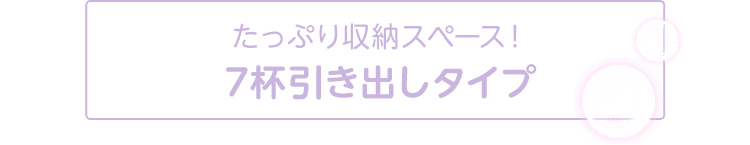 たっぷり収納スペース！7杯引き出しタイプ