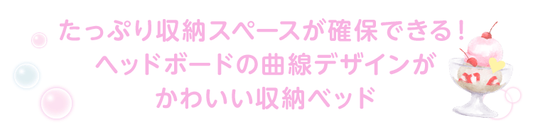 たっぷり収納スペースが確保できる！ヘッドボードの曲線デザインがかわいい収納ベッド