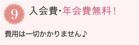 9.入会費・年会費無料！